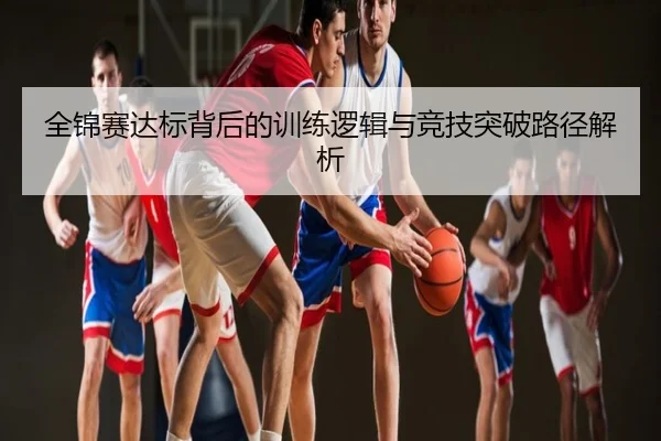 全锦赛达标背后的训练逻辑与竞技突破路径解析