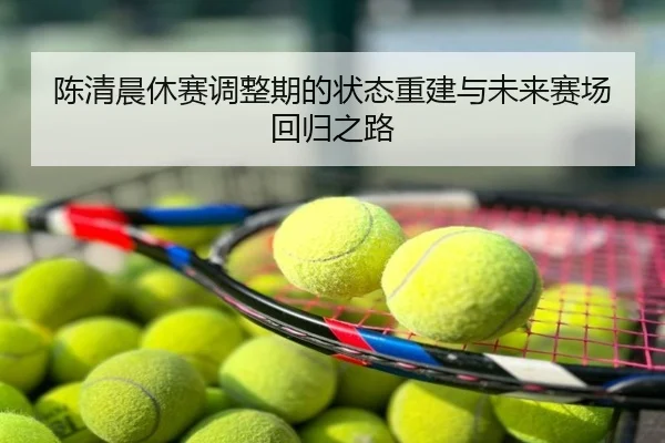 陈清晨休赛调整期的状态重建与未来赛场回归之路