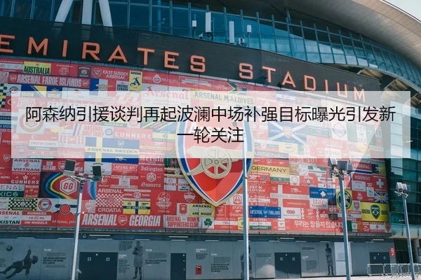 阿森纳引援谈判再起波澜中场补强目标曝光引发新一轮关注