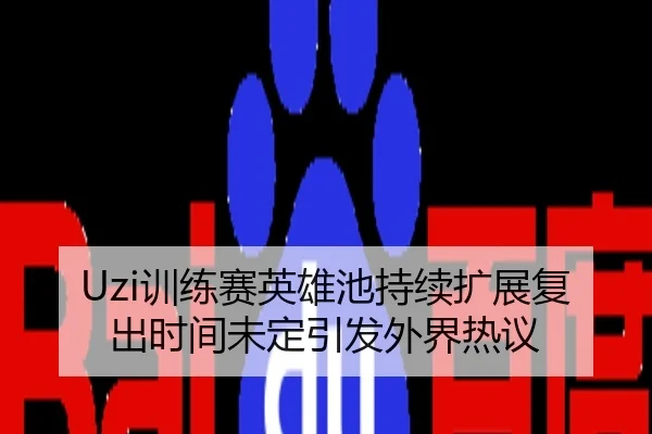 Uzi训练赛英雄池持续扩展复出时间未定引发外界热议