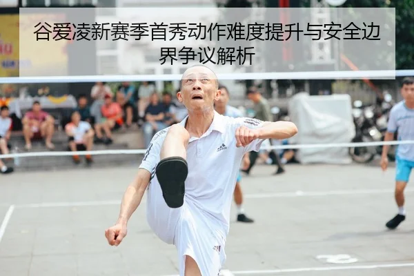 谷爱凌新赛季首秀动作难度提升与安全边界争议解析